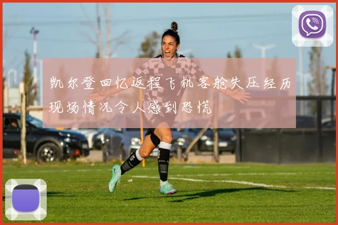 凯尔登回忆返程飞机客舱失压经历现场情况令人感到恐慌