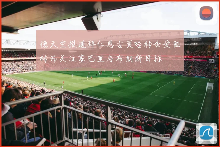 德天空报道拜仁恩古莫哈转会受阻转而关注塞巴里与布朗新目标