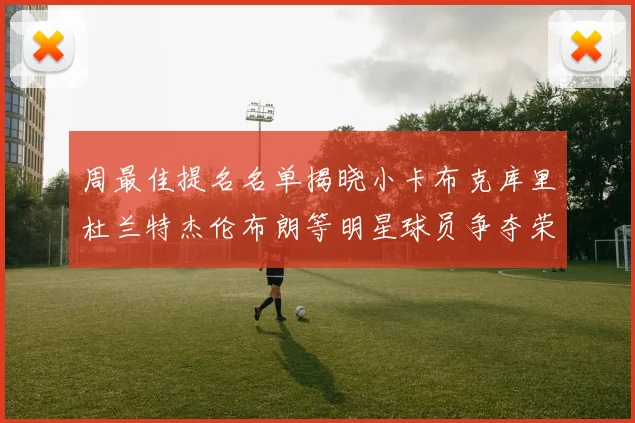 周最佳提名名单揭晓小卡布克库里杜兰特杰伦布朗等明星球员争夺荣誉