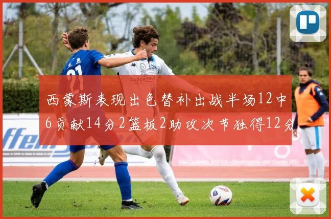 西蒙斯表现出色替补出战半场12中6贡献14分2篮板2助攻次节独得12分