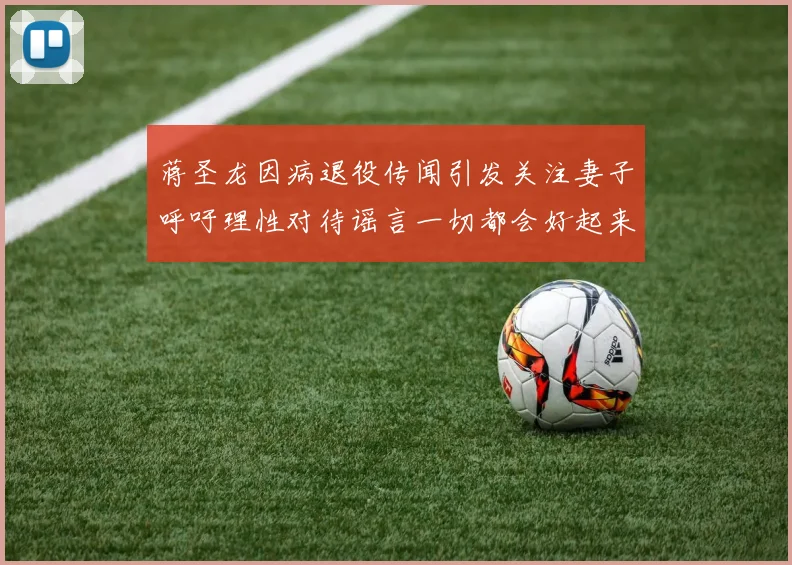 蒋圣龙因病退役传闻引发关注妻子呼吁理性对待谣言一切都会好起来