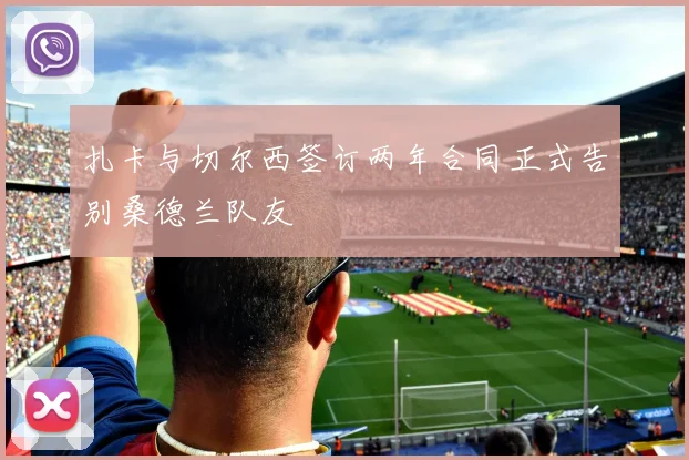 扎卡与切尔西签订两年合同正式告别桑德兰队友