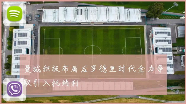 曼城积极布局后罗德里时代全力争取引入托纳利