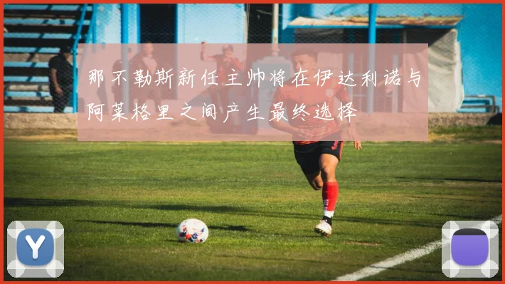 那不勒斯新任主帅将在伊达利诺与阿莱格里之间产生最终选择