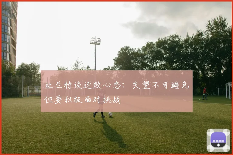 杜兰特谈连败心态：失望不可避免但要积极面对挑战