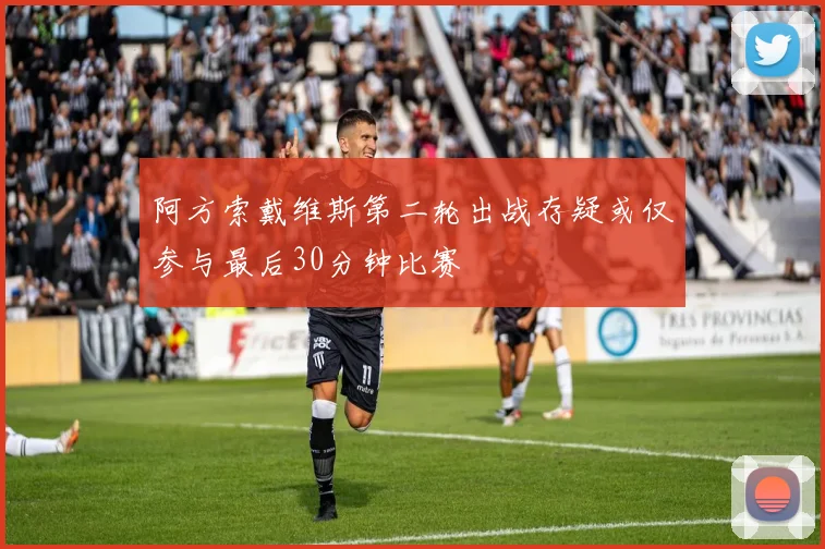 阿方索戴维斯第二轮出战存疑或仅参与最后30分钟比赛